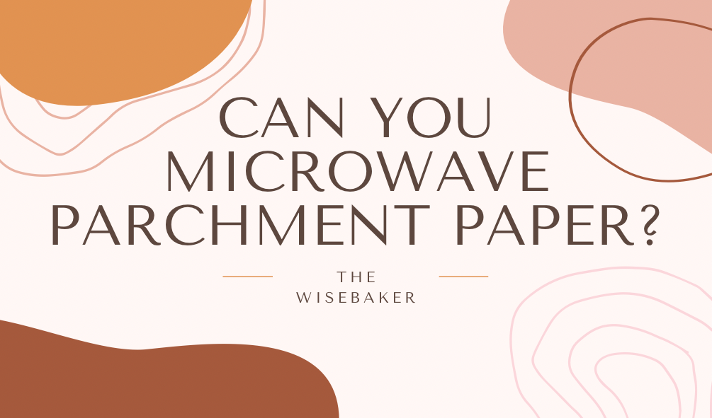Can you microwave parchment paper? - The Wisebaker